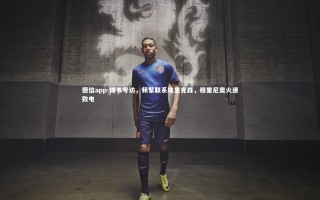 德信app-博韦专访，频繁联系埃里克森，穆里尼奥火速致电