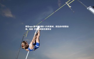 德信app-纽卡斯尔联2-1力克曼城，高压战术席卷全场，哈维·巴恩斯双响引爆争议