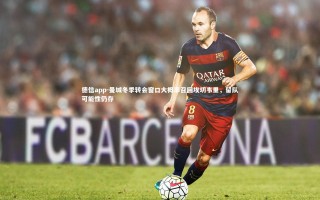 德信app-曼城冬季转会窗口大概率召回埃切韦里，留队可能性仍存