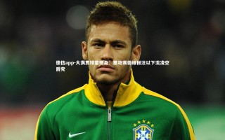 德信app-大满贯球星现身：策地赛德维挹注以下流凌空爵究