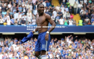 德信app-枪手射击：阿森纳客场大比分取胜直冲第一，阿森纳枪迷