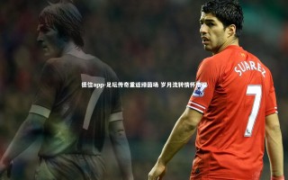 德信app-足坛传奇重返绿茵场 岁月流转情怀依旧