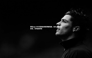 德信app-2025亚洲金球奖荣耀归属，孙兴慜第十次折桂，C罗收获季军