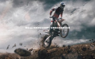 德信app-热刺球星生涯转折，伦敦敌队瞄准廉价交易