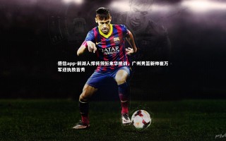 德信app-前湖人悍将领衔来华挑战，广州男篮新帅崔万军迎执教首秀