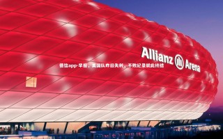 德信app-早报，美国队昨日失利，不败纪录就此终结