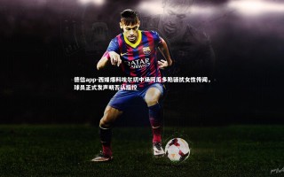 德信app-西媒爆料埃尔切中场阿瓜多陷骚扰女性传闻，球员正式发声明否认指控