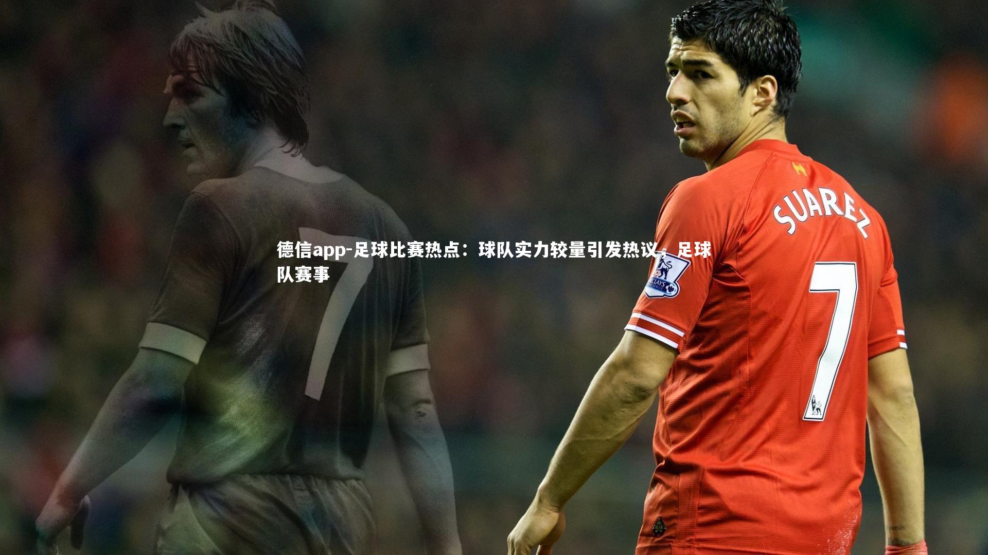 德信app-足球比赛热点：球队实力较量引发热议，足球队赛事-第1张图片-德信app