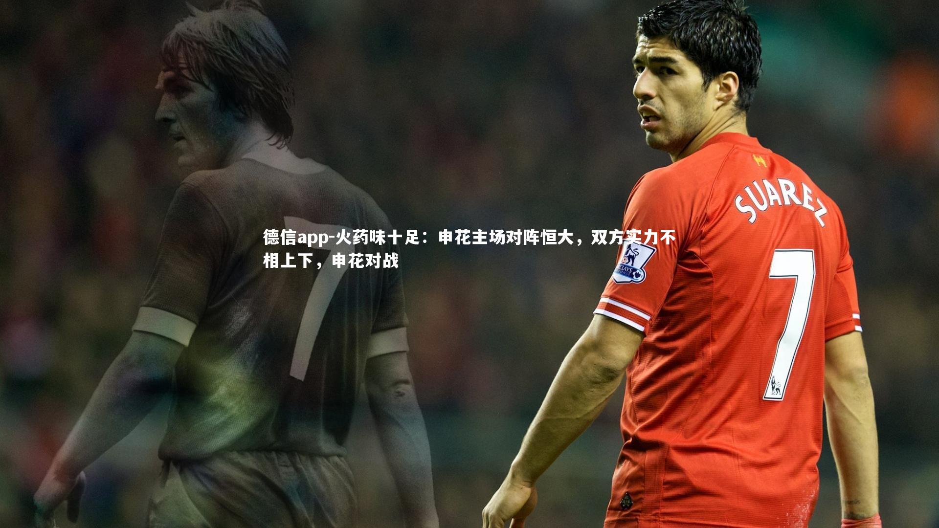 德信app-火药味十足：申花主场对阵恒大，双方实力不相上下，申花对战-第2张图片-德信app