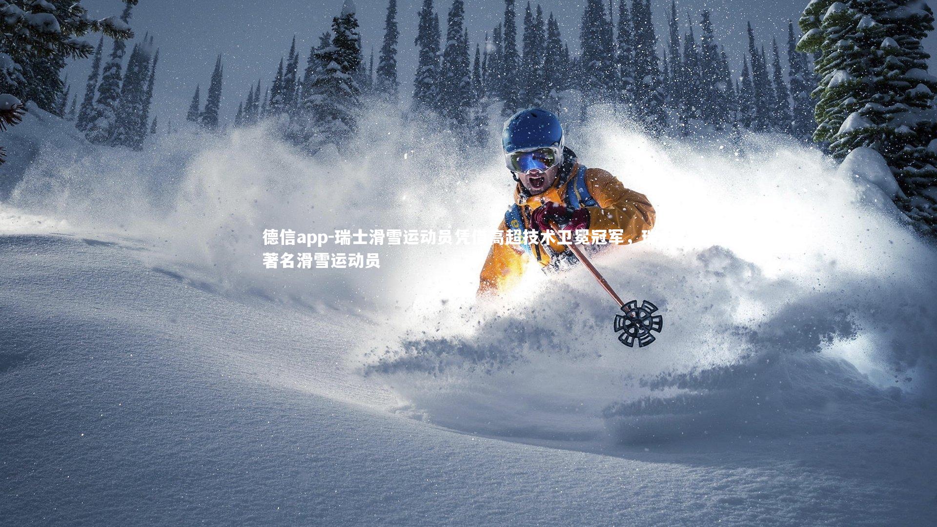 德信app-瑞士滑雪运动员凭借高超技术卫冕冠军，瑞士著名滑雪运动员-第2张图片-德信app