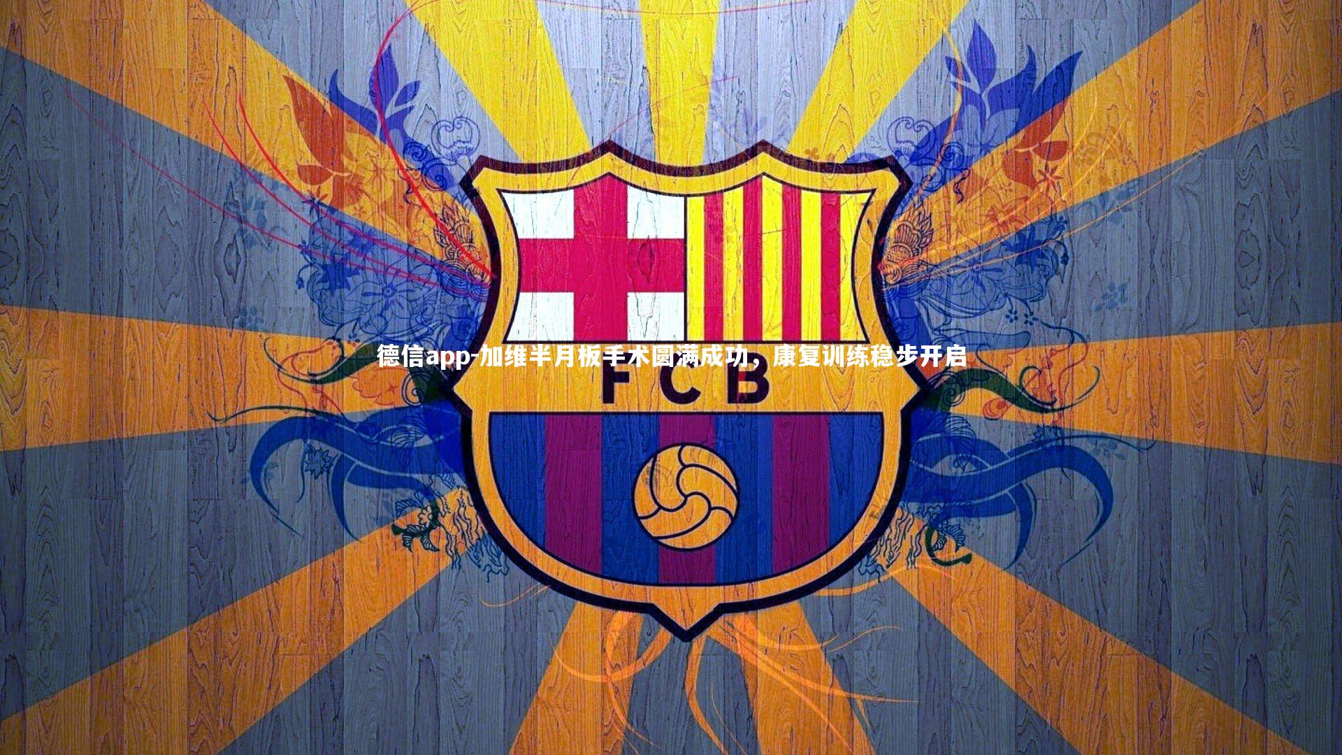 德信app-加维半月板手术圆满成功，康复训练稳步开启-第1张图片-德信app