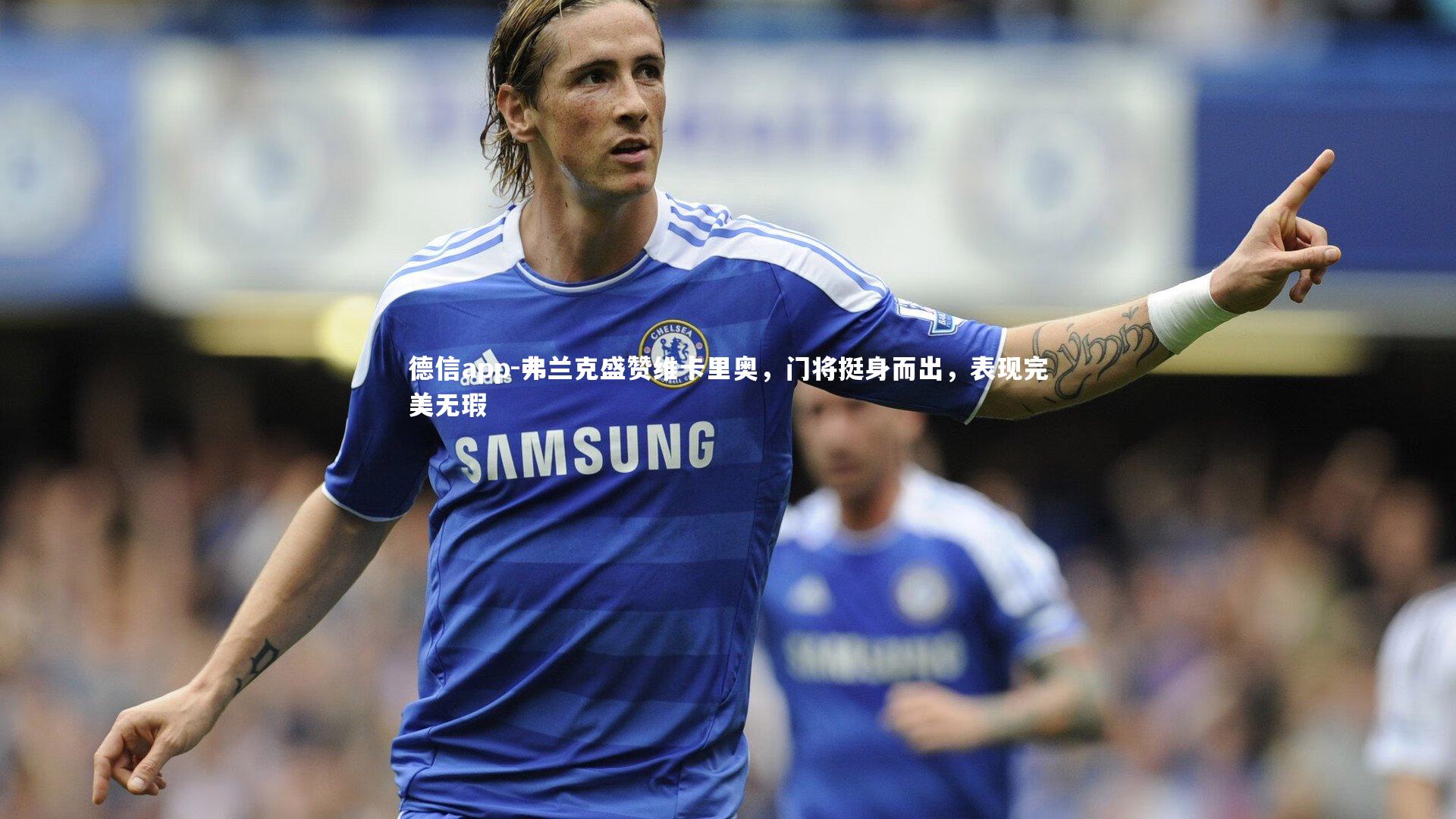 德信app-弗兰克盛赞维卡里奥，门将挺身而出，表现完美无瑕-第2张图片-德信app