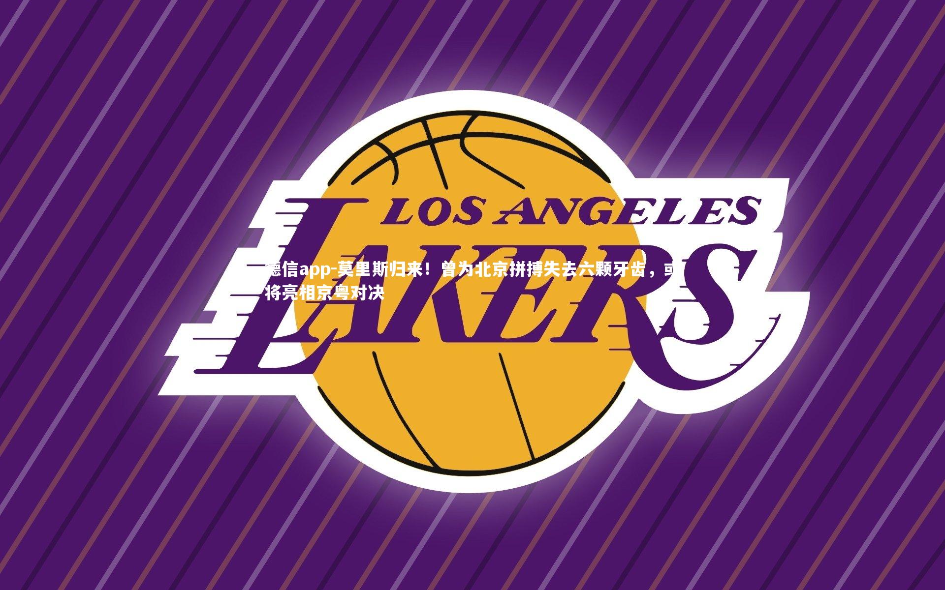 德信app-莫里斯归来！曾为北京拼搏失去六颗牙齿，或将亮相京粤对决-第2张图片-德信app