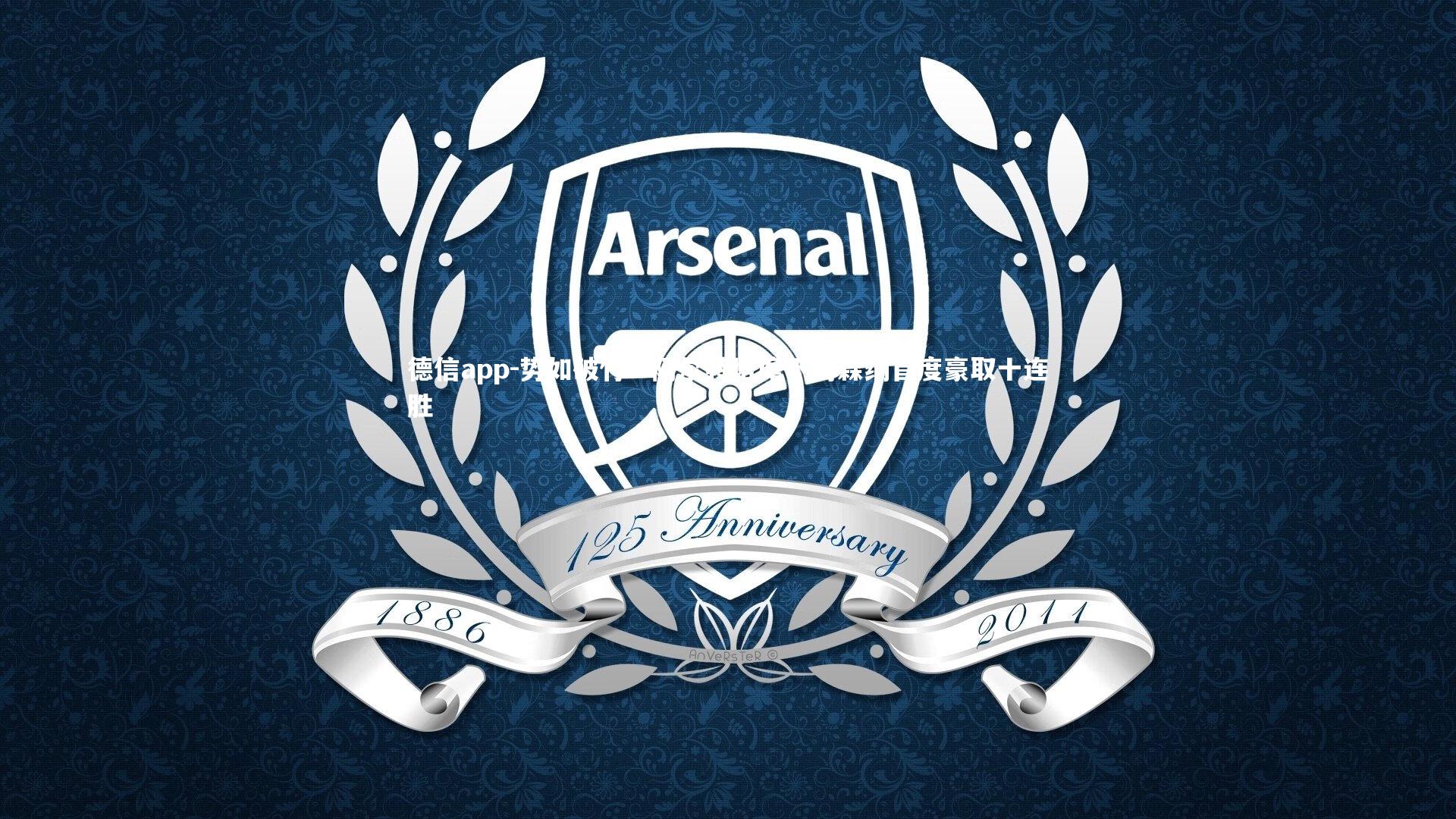 德信app-势如破竹！阿尔特塔麾下阿森纳首度豪取十连胜-第2张图片-德信app