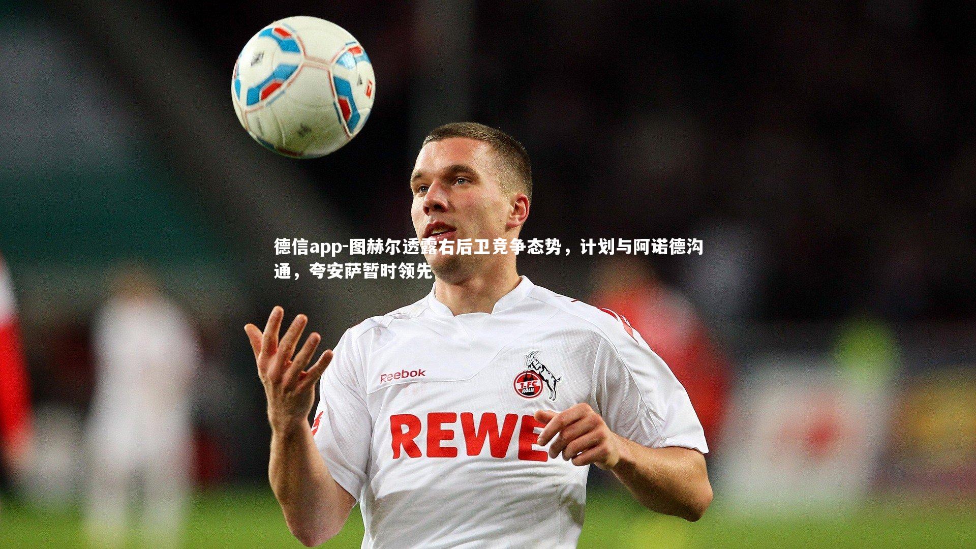 德信app-图赫尔透露右后卫竞争态势，计划与阿诺德沟通，夸安萨暂时领先-第2张图片-德信app