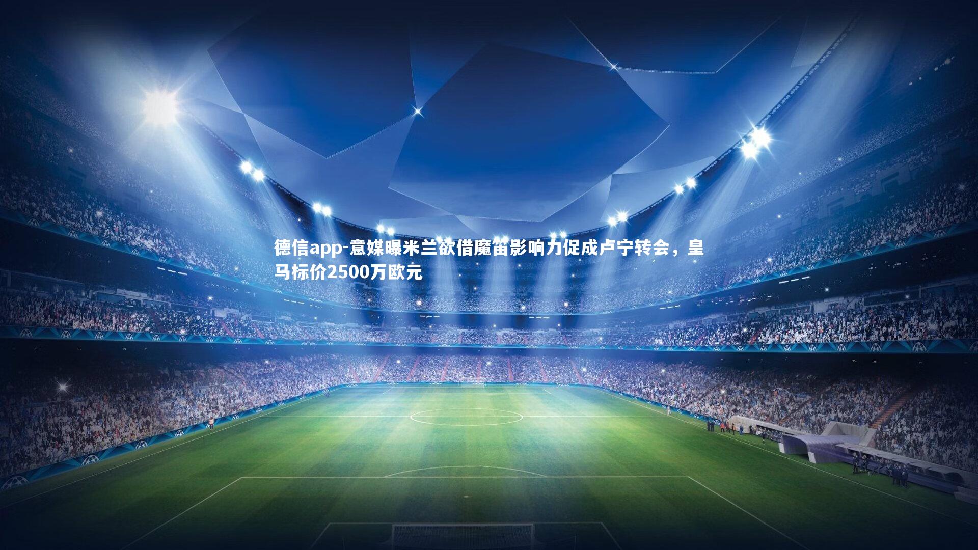 德信app-意媒曝米兰欲借魔笛影响力促成卢宁转会，皇马标价2500万欧元-第1张图片-德信app