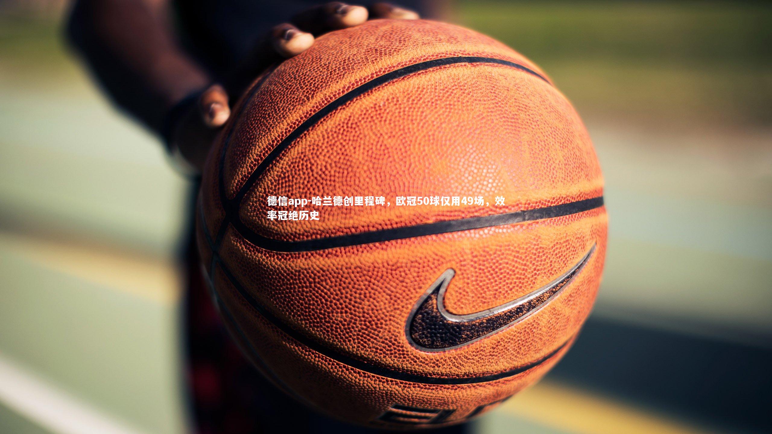 德信app-哈兰德创里程碑，欧冠50球仅用49场，效率冠绝历史-第1张图片-德信app