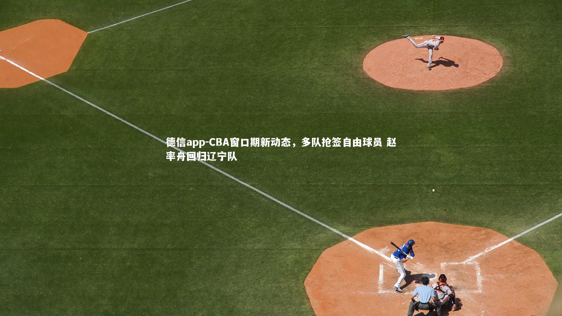 德信app-CBA窗口期新动态，多队抢签自由球员 赵率舟回归辽宁队-第2张图片-德信app