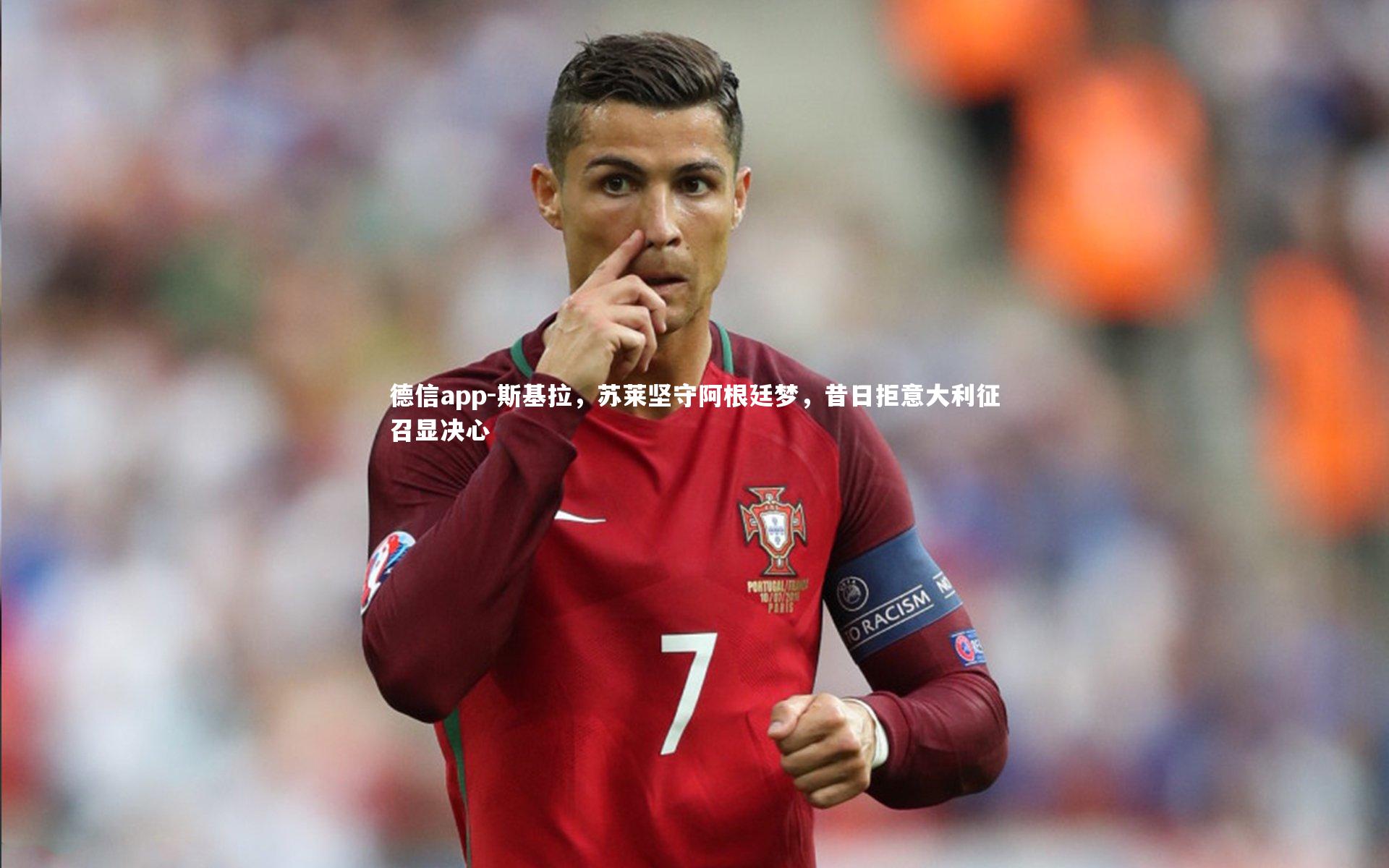 德信app-斯基拉,苏莱坚守阿根廷梦,昔日拒意大利征召显决心-第1张图片-德信app 德信app-斯基拉,苏莱坚守阿根廷梦,昔日拒意大利征召显决心-第1张图片-德信app